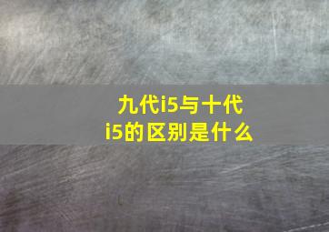 九代i5与十代i5的区别是什么