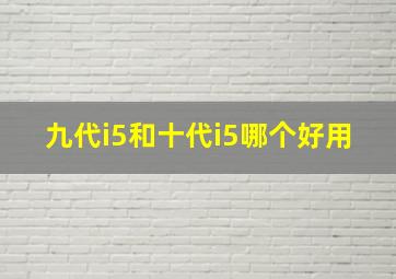 九代i5和十代i5哪个好用