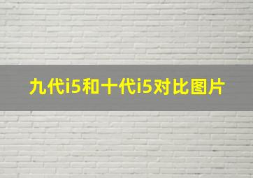 九代i5和十代i5对比图片