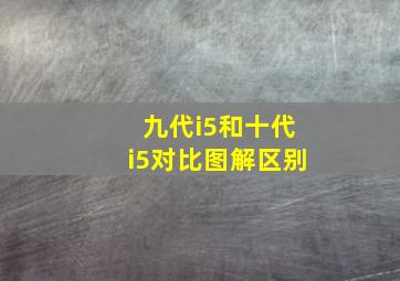 九代i5和十代i5对比图解区别