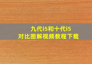 九代i5和十代i5对比图解视频教程下载