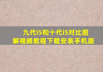 九代i5和十代i5对比图解视频教程下载安装手机版