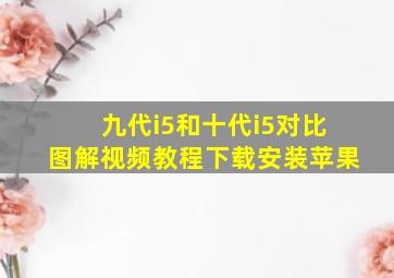 九代i5和十代i5对比图解视频教程下载安装苹果