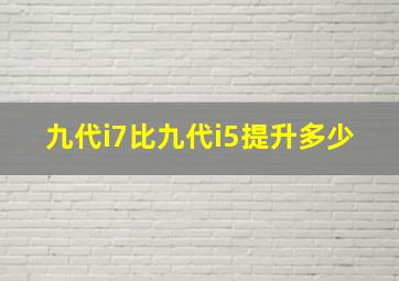 九代i7比九代i5提升多少