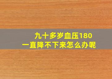 九十多岁血压180一直降不下来怎么办呢