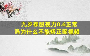 九岁裸眼视力0.6正常吗为什么不能矫正呢视频