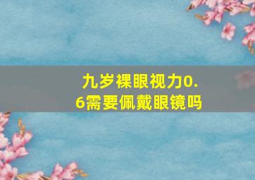 九岁裸眼视力0.6需要佩戴眼镜吗