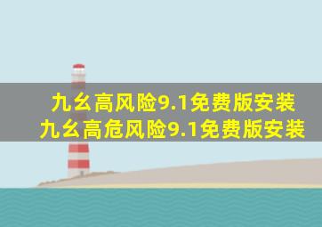 九幺高风险9.1免费版安装九幺高危风险9.1免费版安装