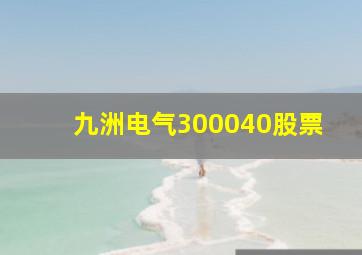 九洲电气300040股票