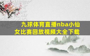 九球体育直播nba小仙女比赛回放视频大全下载