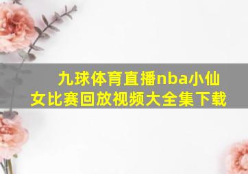 九球体育直播nba小仙女比赛回放视频大全集下载