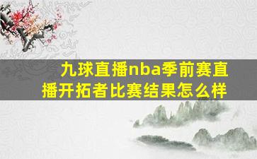 九球直播nba季前赛直播开拓者比赛结果怎么样