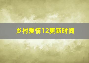 乡村爱情12更新时间