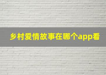 乡村爱情故事在哪个app看