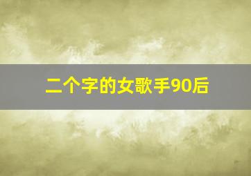 二个字的女歌手90后