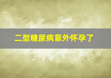 二型糖尿病意外怀孕了