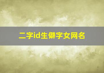 二字id生僻字女网名