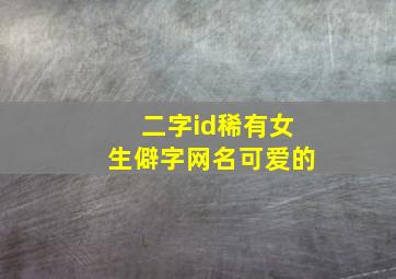 二字id稀有女生僻字网名可爱的