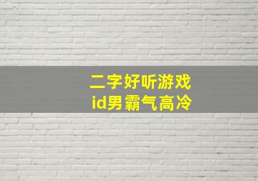 二字好听游戏id男霸气高冷