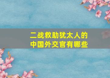 二战救助犹太人的中国外交官有哪些