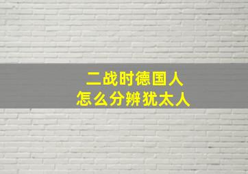 二战时德国人怎么分辨犹太人