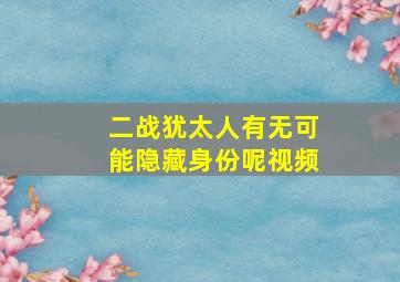 二战犹太人有无可能隐藏身份呢视频