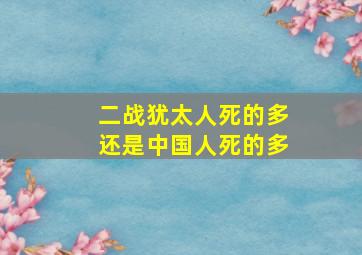 二战犹太人死的多还是中国人死的多