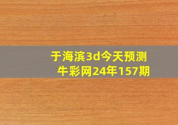 于海滨3d今天预测牛彩网24年157期