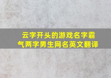 云字开头的游戏名字霸气两字男生网名英文翻译