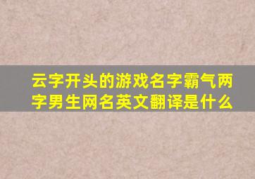 云字开头的游戏名字霸气两字男生网名英文翻译是什么