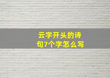 云字开头的诗句7个字怎么写