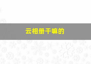 云相册干嘛的