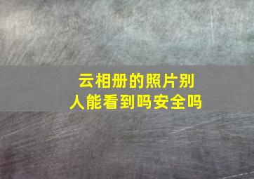 云相册的照片别人能看到吗安全吗