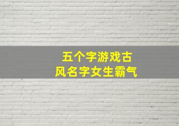 五个字游戏古风名字女生霸气