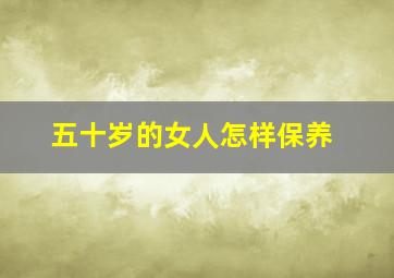 五十岁的女人怎样保养