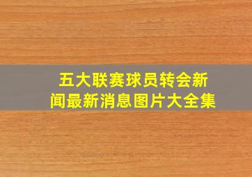 五大联赛球员转会新闻最新消息图片大全集