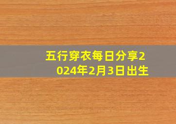 五行穿衣每日分享2024年2月3日出生