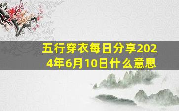 五行穿衣每日分享2024年6月10日什么意思