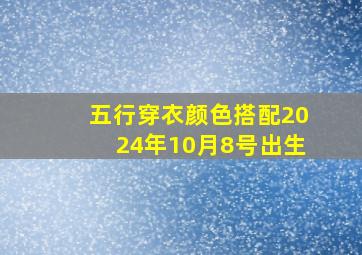 五行穿衣颜色搭配2024年10月8号出生