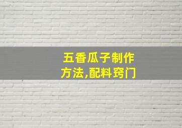 五香瓜子制作方法,配料窍门