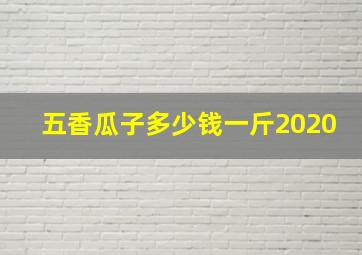 五香瓜子多少钱一斤2020