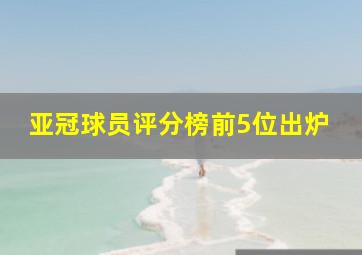 亚冠球员评分榜前5位出炉