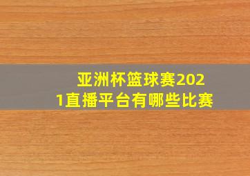 亚洲杯篮球赛2021直播平台有哪些比赛