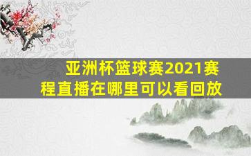 亚洲杯篮球赛2021赛程直播在哪里可以看回放