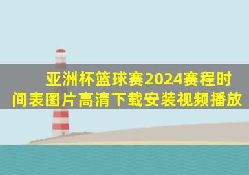 亚洲杯篮球赛2024赛程时间表图片高清下载安装视频播放