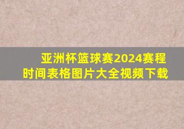 亚洲杯篮球赛2024赛程时间表格图片大全视频下载