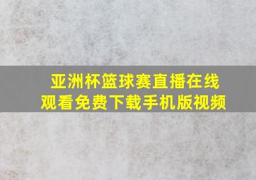 亚洲杯篮球赛直播在线观看免费下载手机版视频