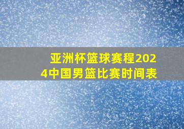 亚洲杯篮球赛程2024中国男篮比赛时间表