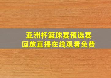 亚洲杯篮球赛预选赛回放直播在线观看免费