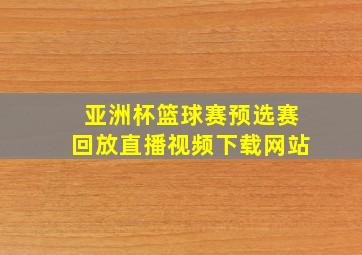 亚洲杯篮球赛预选赛回放直播视频下载网站